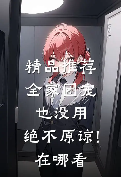 精品推荐全家团宠也没用,绝不原谅!在哪看