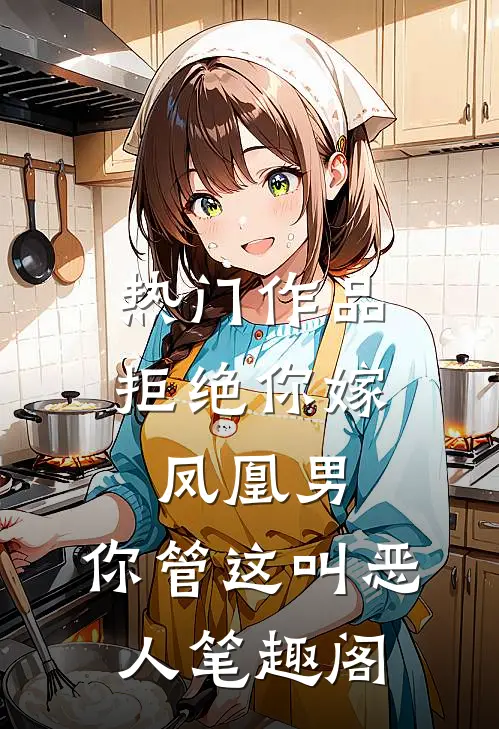 热门作品拒绝你嫁凤凰男,你管这叫恶人笔趣阁