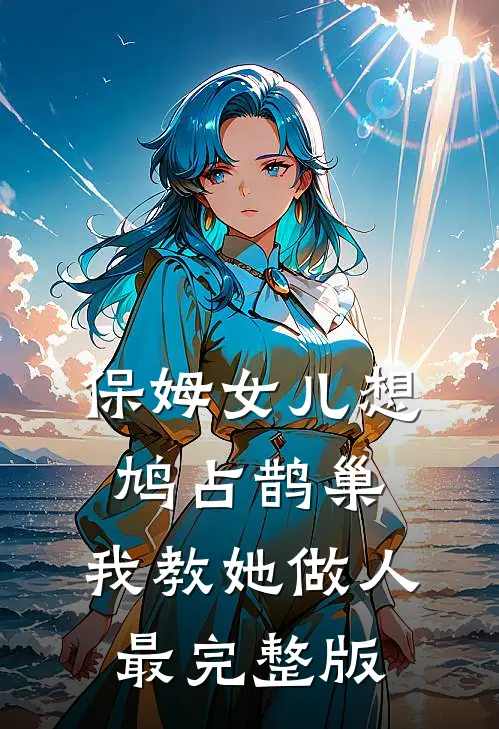 保姆女儿想鸠占鹊巢，我教她做人最完整版