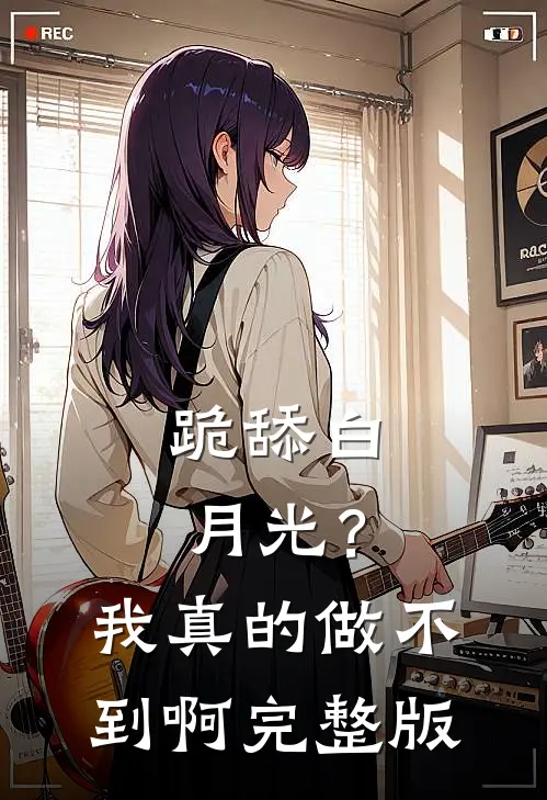 跪舔白月光？我真的做不到啊完整版