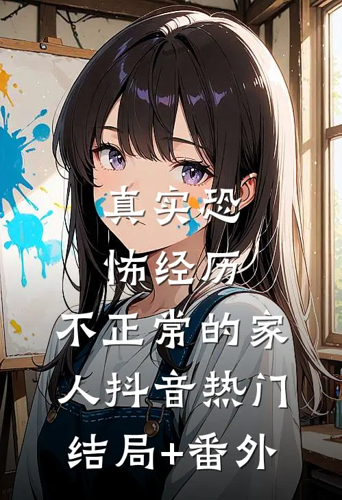 真实恐怖经历：不正常的家人抖音热门结局+番外