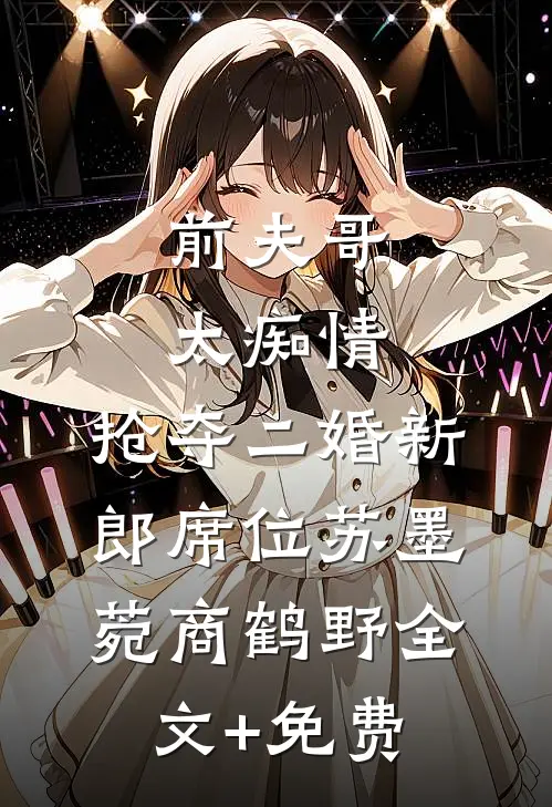 前夫哥太痴情，抢夺二婚新郎席位苏墨菀商鹤野全文+免费