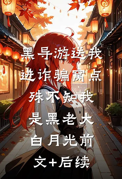 黑导游送我进诈骗窝点，殊不知我是黑老大白月光前文+后续