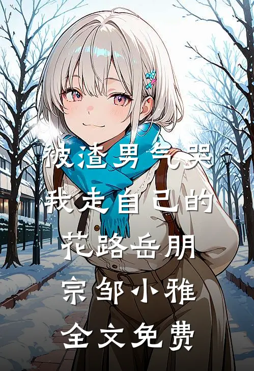 被渣男气哭，我走自己的花路岳朋宗邹小雅全文免费