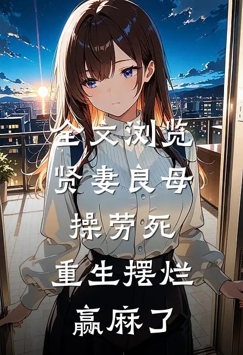 全文浏览贤妻良母操劳死，重生摆烂赢麻了
