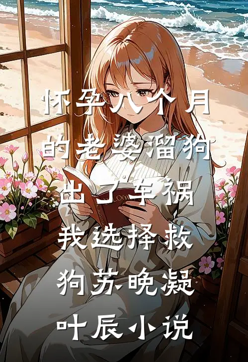 怀孕八个月的老婆溜狗出了车祸，我选择救狗苏晚凝叶辰小说