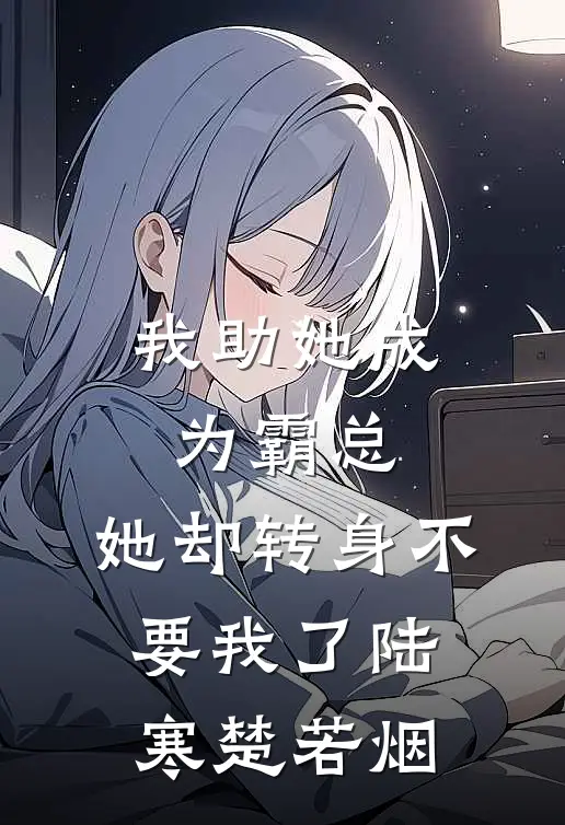 我助她成为霸总，她却转身不要我了陆寒楚若烟