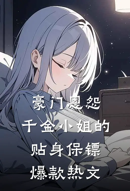 豪门恩怨：千金小姐的贴身保镖爆款热文