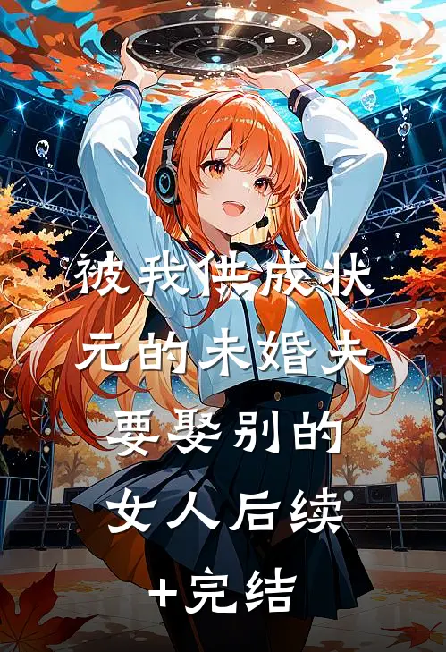 被我供成状元的未婚夫，要娶别的女人后续+完结