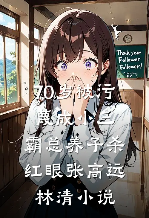 70岁被污蔑成小三，霸总养子杀红眼张高远林清小说