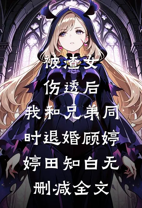 被渣女伤透后，我和兄弟同时退婚顾婷婷田知白无删减全文