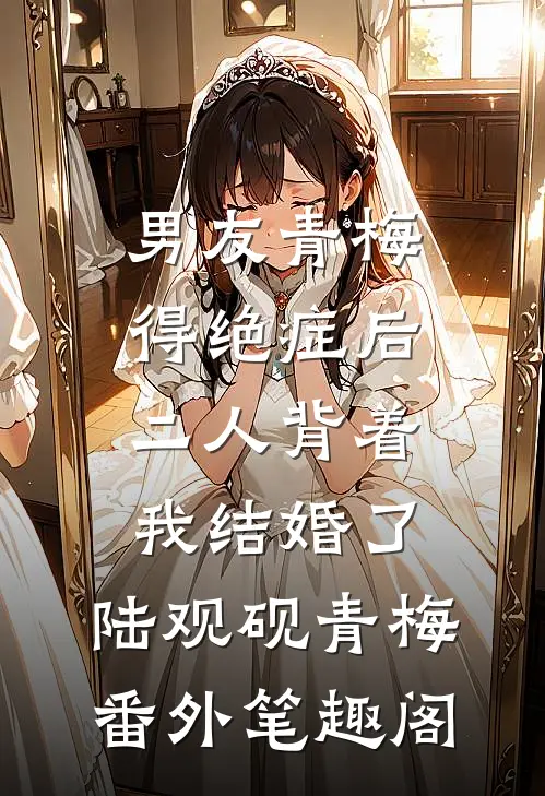 男友青梅得绝症后，二人背着我结婚了：陆观砚青梅番外笔趣阁