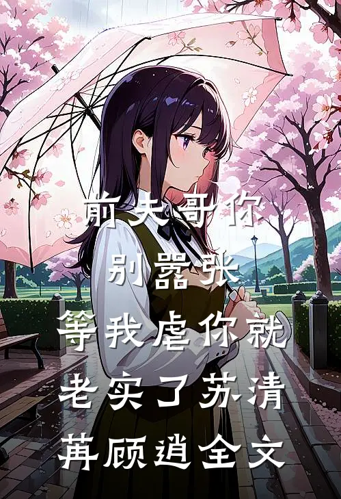 前夫哥你别嚣张，等我虐你就老实了苏清苒顾逍全文