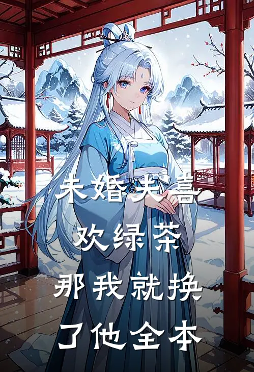 未婚夫喜欢绿茶，那我就换了他全本