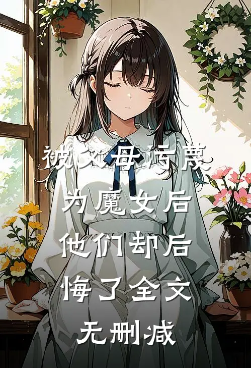 被父母污蔑为魔女后，他们却后悔了全文无删减