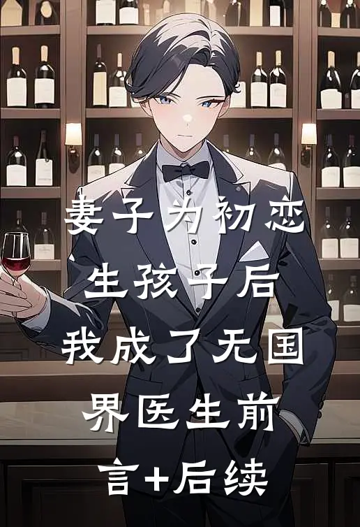 妻子为初恋生孩子后，我成了无国界医生前言+后续