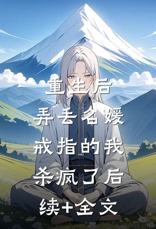 重生后，弄丢名媛戒指的我杀疯了后续+全文