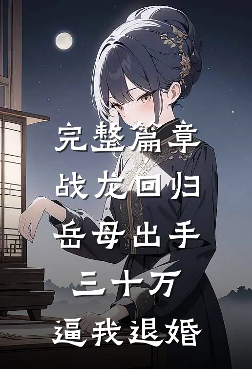 完整篇章战龙回归：岳母出手三十万，逼我退婚