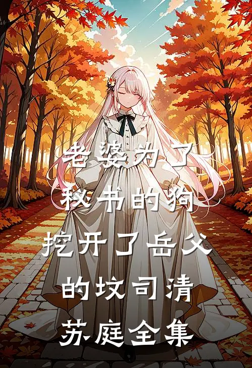 老婆为了秘书的狗，挖开了岳父的坟司清苏庭 全集