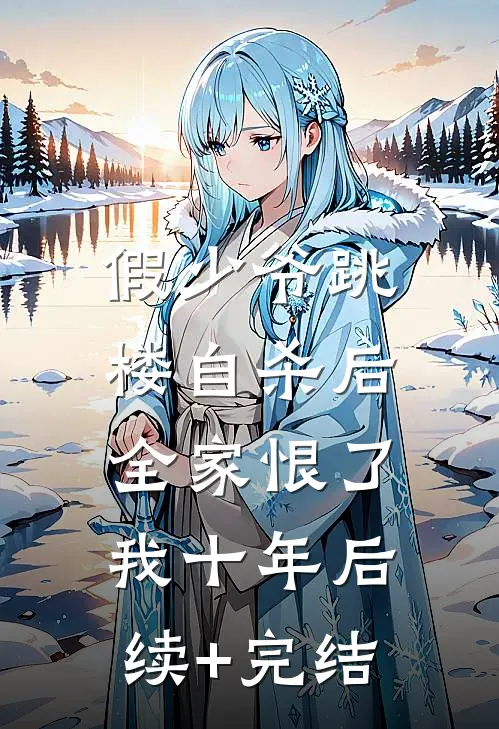假少爷跳楼自杀后，全家恨了我十年后续+完结