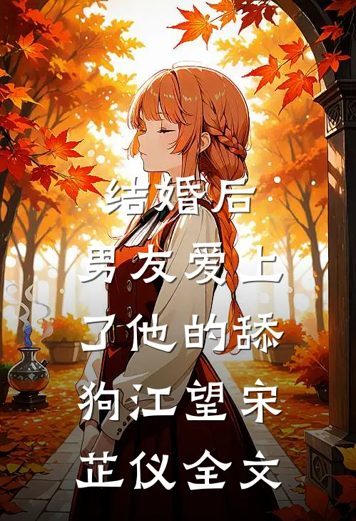 结婚后，男友爱上了他的舔狗江望宋芷仪全文