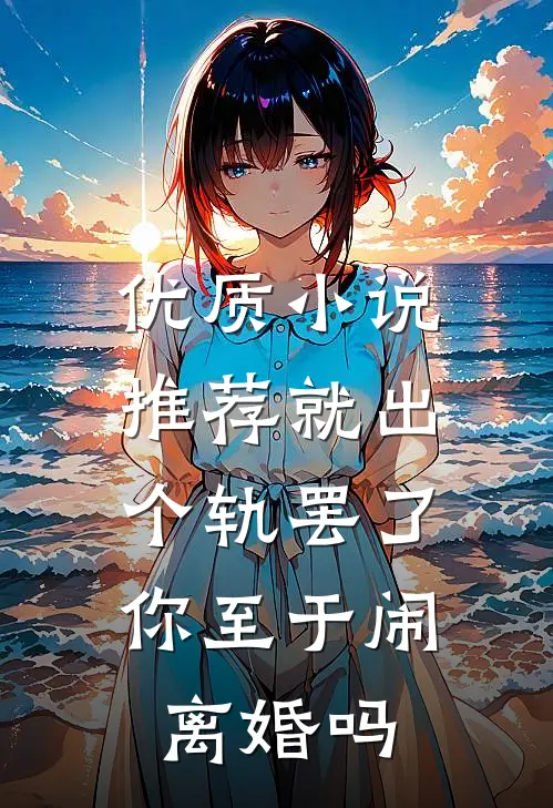 优质小说推荐就出个轨罢了，你至于闹离婚吗