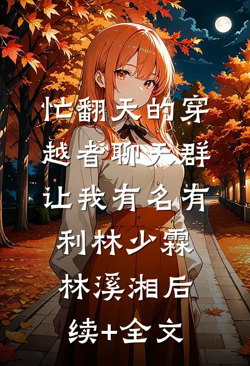 忙翻天的穿越者聊天群，让我有名有利林少霖林溪湘后续+全文