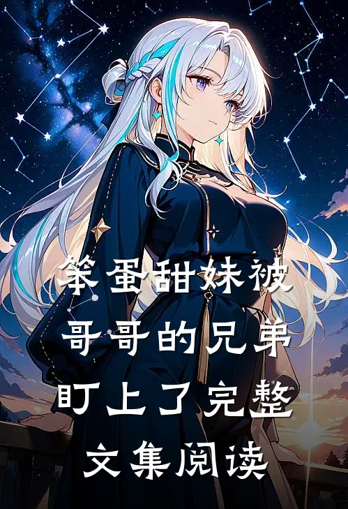 笨蛋甜妹被哥哥的兄弟盯上了完整文集阅读