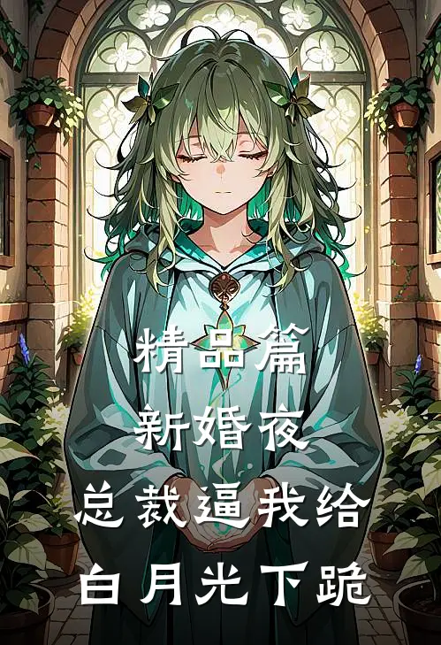 精品篇新婚夜，总裁逼我给白月光下跪