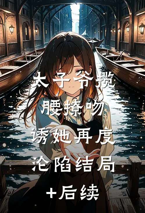 太子爷揽腰撩吻，诱她再度沦陷结局+后续