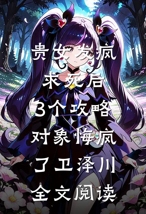 贵女发疯求死后，3个攻略对象悔疯了卫泽川全文阅读