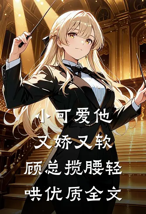 小可爱他又娇又软，顾总揽腰轻哄优质全文