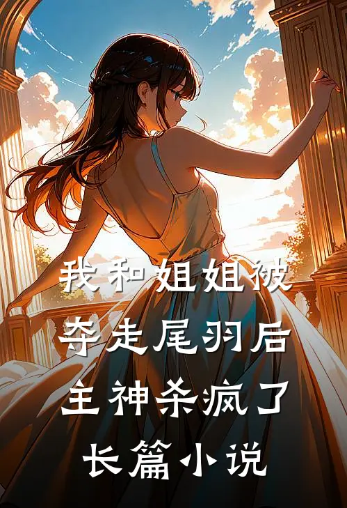 我和姐姐被夺走尾羽后，主神杀疯了长篇小说