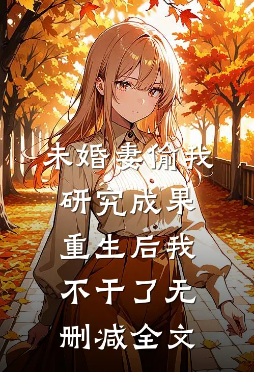 未婚妻偷我研究成果，重生后我不干了无删减全文