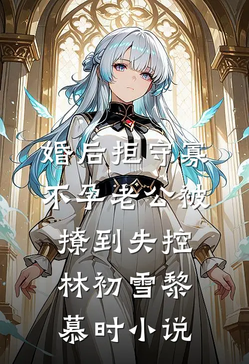 婚后拒守寡，不孕老公被撩到失控林初雪黎慕时小说