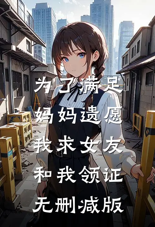 为了满足妈妈遗愿，我求女友和我领证无删减版
