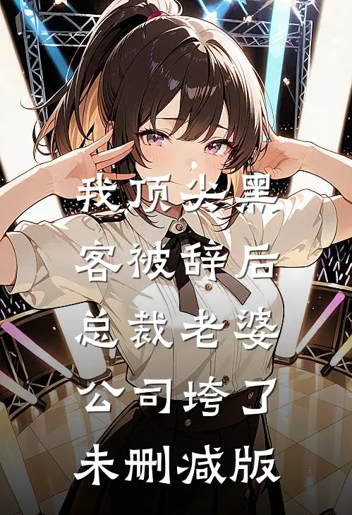 我顶尖黑客被辞后，总裁老婆公司垮了未删减版