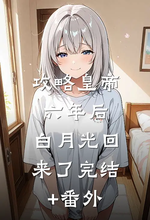 攻略皇帝六年后，白月光回来了完结+番外