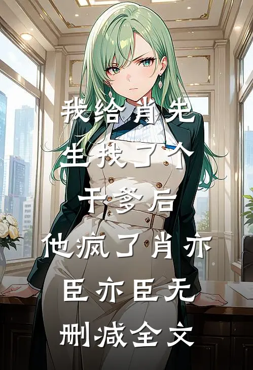 我给肖先生找了个干爹后，他疯了肖亦臣亦臣无删减全文
