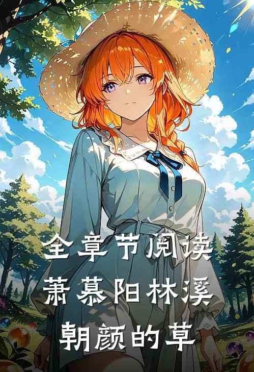 全章节阅读萧慕阳林溪朝颜的草