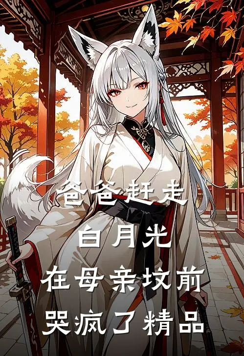 爸爸赶走白月光，在母亲坟前哭疯了精品