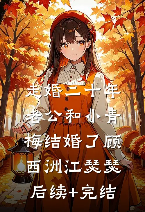 走婚二十年，老公和小青梅结婚了顾西洲江瑟瑟后续+完结