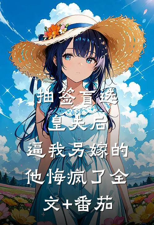 抽签盲选皇夫后，逼我另嫁的他悔疯了全文+番茄