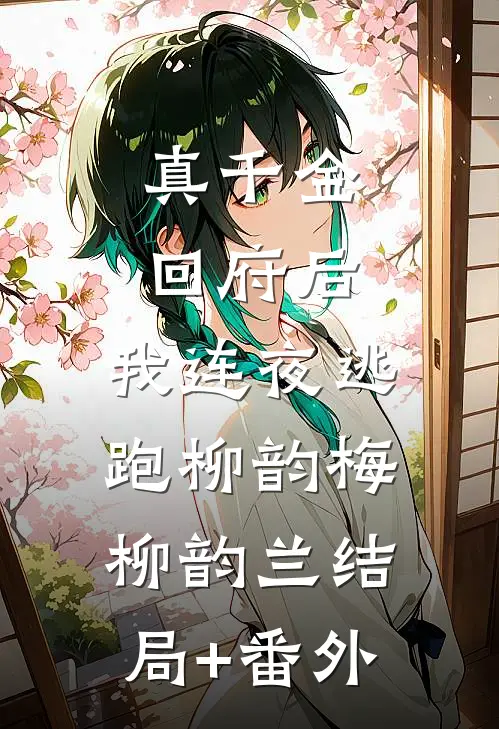 真千金回府后，我连夜逃跑柳韵梅柳韵兰结局+番外