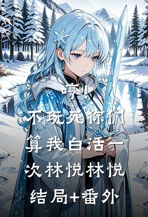 哼！不玩死你们，算我白活一次林悦林悦结局+番外