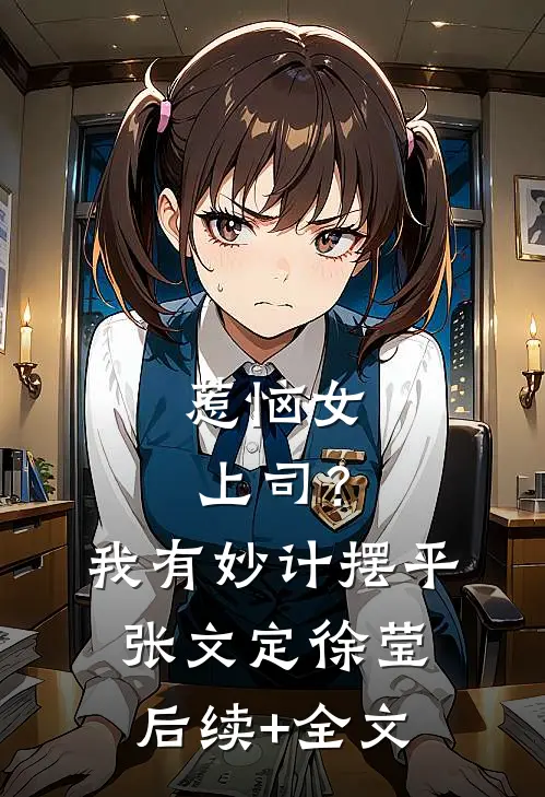 惹恼女上司？我有妙计摆平张文定徐莹后续+全文