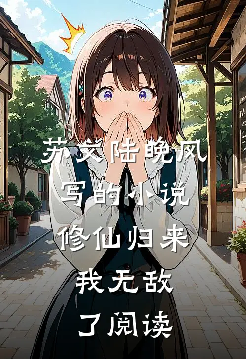 苏文陆晚风写的小说修仙归来，我无敌了阅读