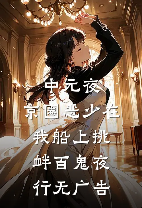中元夜，京圈恶少在我船上挑衅百鬼夜行无广告