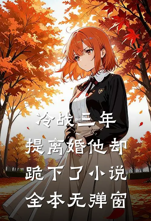 冷战三年，提离婚他却跪下了小说全本无弹窗