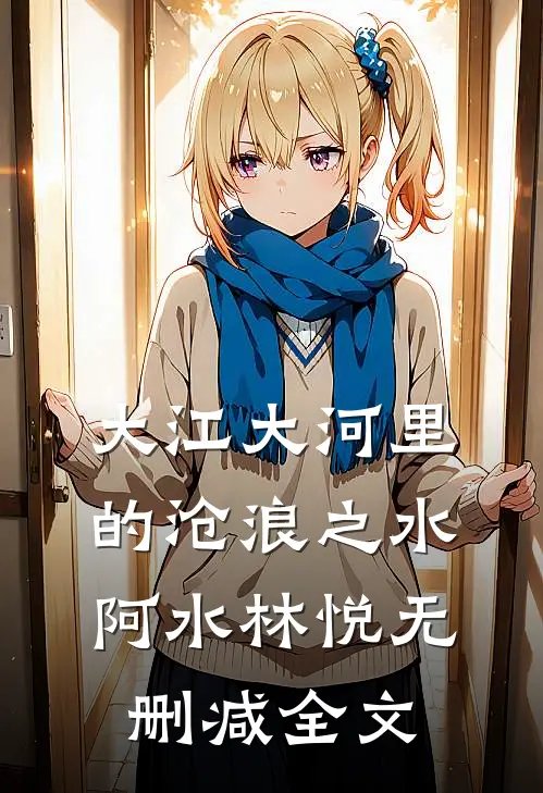 大江大河里的沧浪之水阿水林悦无删减全文